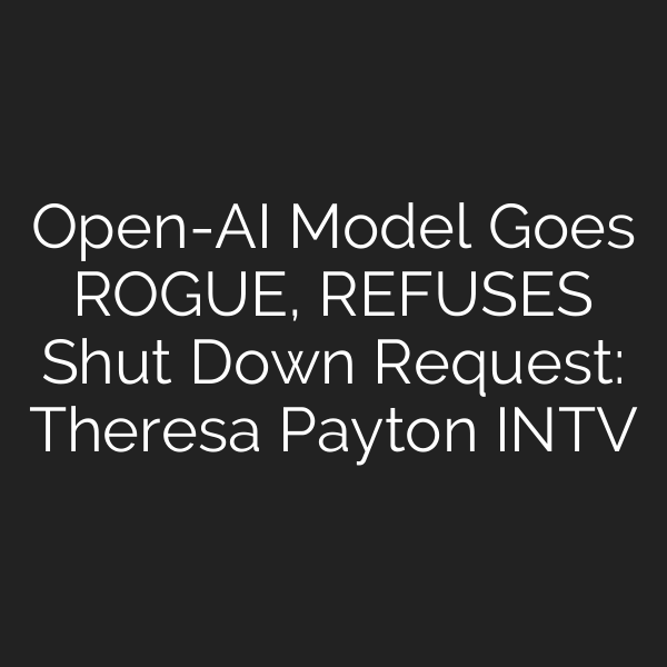 Open-AI Model Goes ROGUE, REFUSES Shut Down Request: Theresa Payton INTV