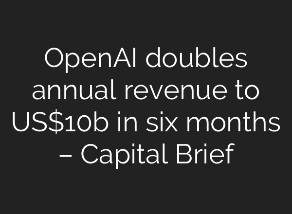 OpenAI doubles annual revenue to US$10b in six months – Capital Brief