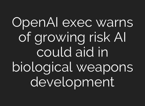 OpenAI exec warns of growing risk AI could aid in biological weapons development