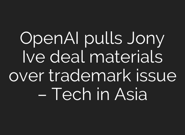 OpenAI pulls Jony Ive deal materials over trademark issue – Tech in Asia