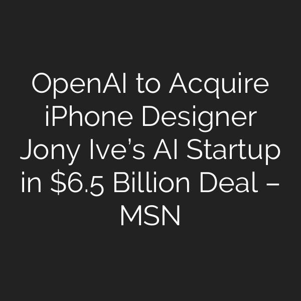OpenAI to Acquire iPhone Designer Jony Ive’s AI Startup in .5 Billion Deal – MSN