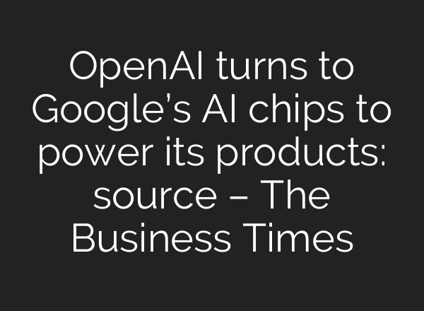 OpenAI turns to Google’s AI chips to power its products: source – The Business Times
