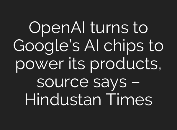 OpenAI turns to Google’s AI chips to power its products, source says – Hindustan Times