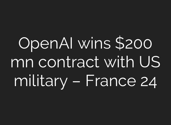 OpenAI wins $200 mn contract with US military – France 24