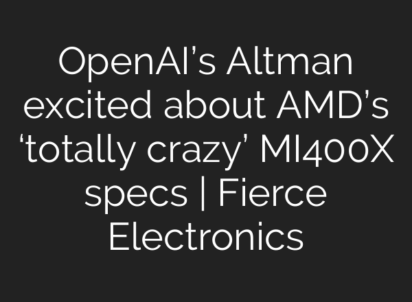 OpenAI’s Altman excited about AMD’s ‘totally crazy’ MI400X specs | Fierce Electronics