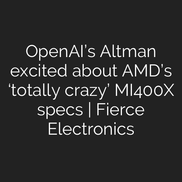 OpenAI’s Altman excited about AMD’s ‘totally crazy’ MI400X specs | Fierce Electronics