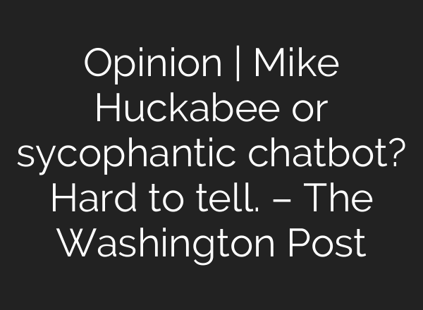 Opinion | Mike Huckabee or sycophantic chatbot? Hard to tell. – The Washington Post