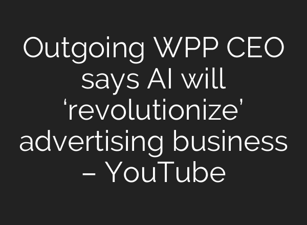 Outgoing WPP CEO says AI will ‘revolutionize’ advertising business – YouTube