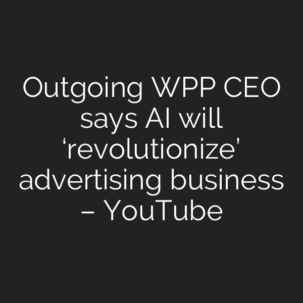 Outgoing WPP CEO says AI will ‘revolutionize’ advertising business – YouTube