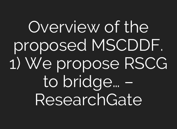 Overview of the proposed MSCDDF. 1) We propose RSCG to bridge… – ResearchGate