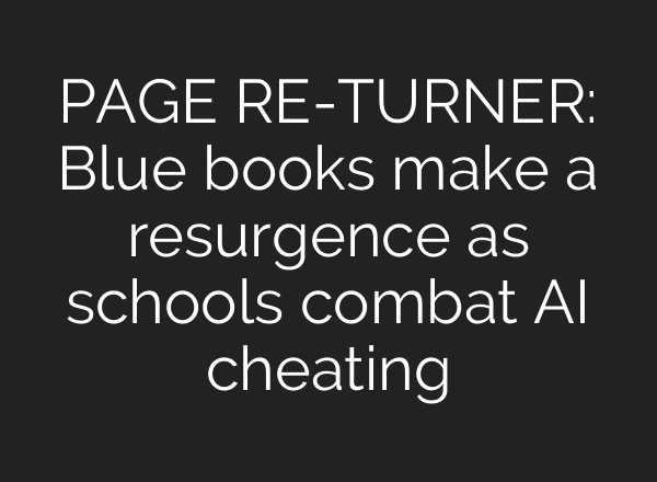 PAGE RE-TURNER: Blue books make a resurgence as schools combat AI cheating