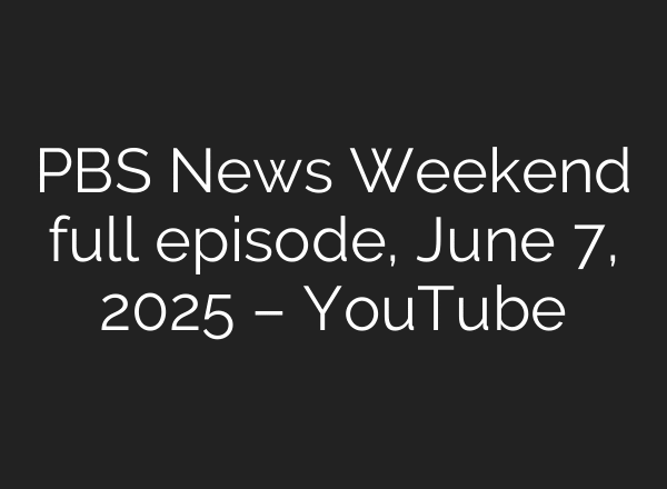 PBS News Weekend full episode, June 7, 2025 – YouTube