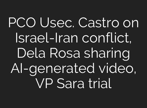PCO Usec. Castro on Israel-Iran conflict, Dela Rosa sharing AI-generated video, VP Sara trial