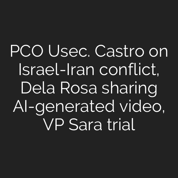 PCO Usec. Castro on Israel-Iran conflict, Dela Rosa sharing AI-generated video, VP Sara trial