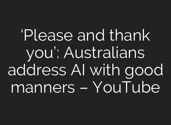 ‘Please and thank you’: Australians address AI with good manners – YouTube