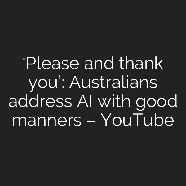 ‘Please and thank you’: Australians address AI with good manners – YouTube
