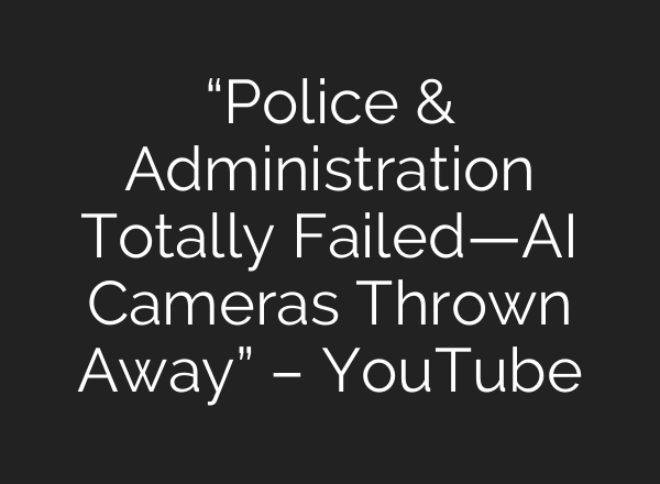 “Police & Administration Totally Failed—AI Cameras Thrown Away” – YouTube