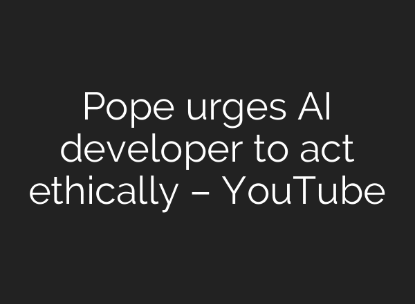 Pope urges AI developer to act ethically – YouTube