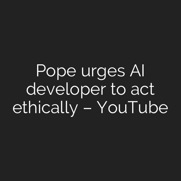 Pope urges AI developer to act ethically – YouTube