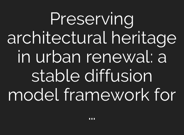 Preserving architectural heritage in urban renewal: a stable diffusion model framework for …