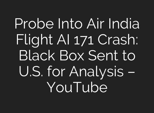 Probe Into Air India Flight AI 171 Crash: Black Box Sent to U.S. for Analysis – YouTube