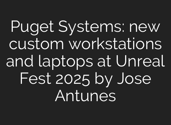 Puget Systems: new custom workstations and laptops at Unreal Fest 2025 by Jose Antunes