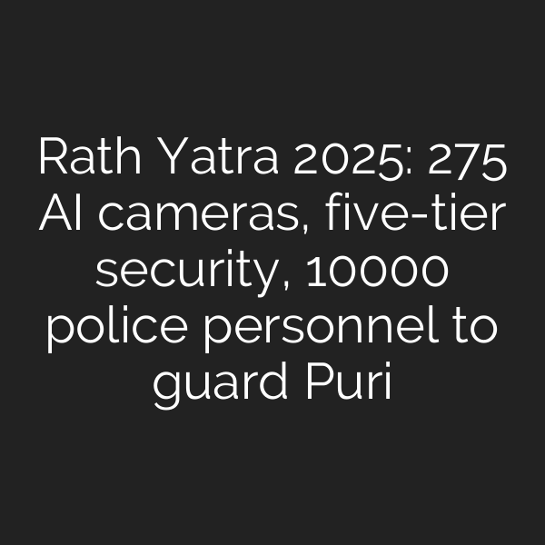 Rath Yatra 2025: 275 AI cameras, five-tier security, 10000 police personnel to guard Puri