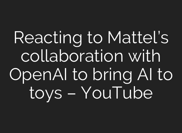 Reacting to Mattel’s collaboration with OpenAI to bring AI to toys – YouTube