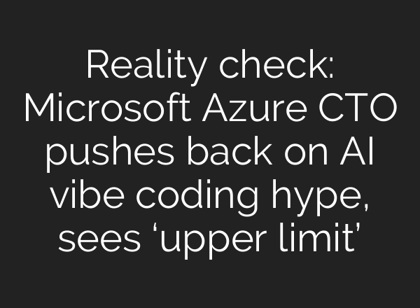 Reality check: Microsoft Azure CTO pushes back on AI vibe coding hype, sees ‘upper limit’