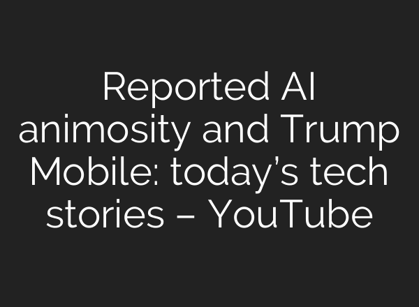 Reported AI animosity and Trump Mobile: today’s tech stories – YouTube