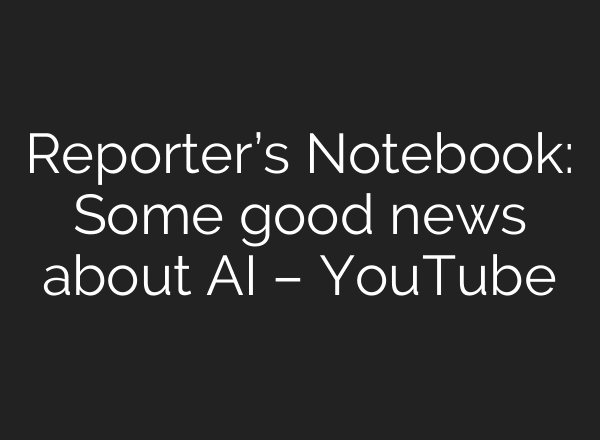 Reporter’s Notebook: Some good news about AI – YouTube