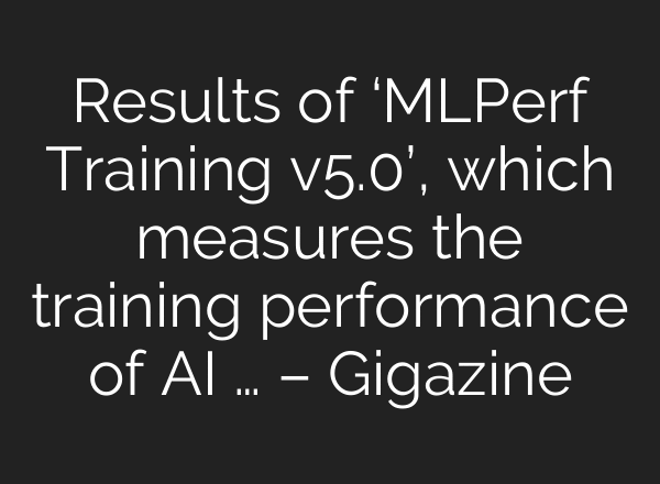 Results of ‘MLPerf Training v5.0’, which measures the training performance of AI … – Gigazine