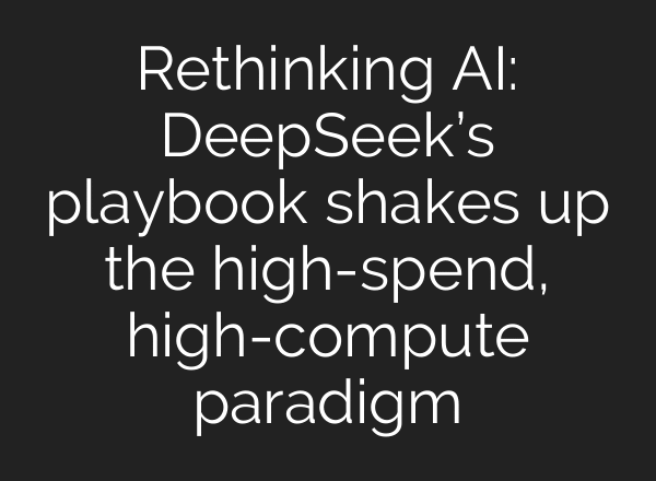 Rethinking AI: DeepSeek’s playbook shakes up the high-spend, high-compute paradigm