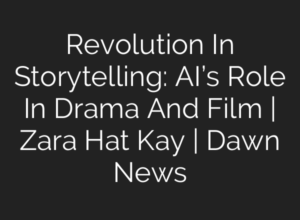 Revolution In Storytelling: AI’s Role In Drama And Film | Zara Hat Kay | Dawn News