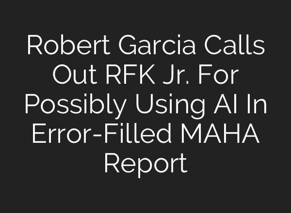 Robert Garcia Calls Out RFK Jr. For Possibly Using AI In Error-Filled MAHA Report