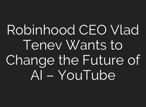 Robinhood CEO Vlad Tenev Wants to Change the Future of AI – YouTube