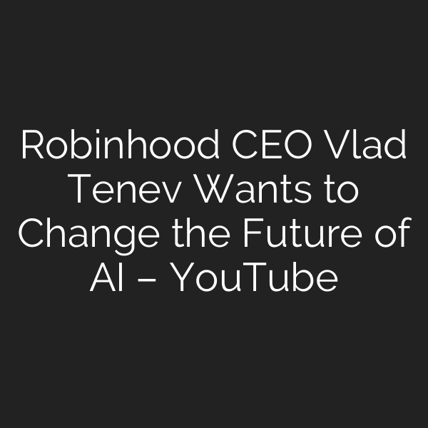 Robinhood CEO Vlad Tenev Wants to Change the Future of AI – YouTube