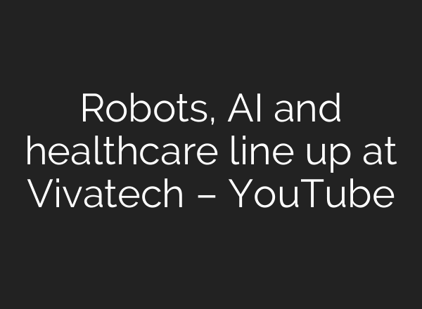 Robots, AI and healthcare line up at Vivatech – YouTube