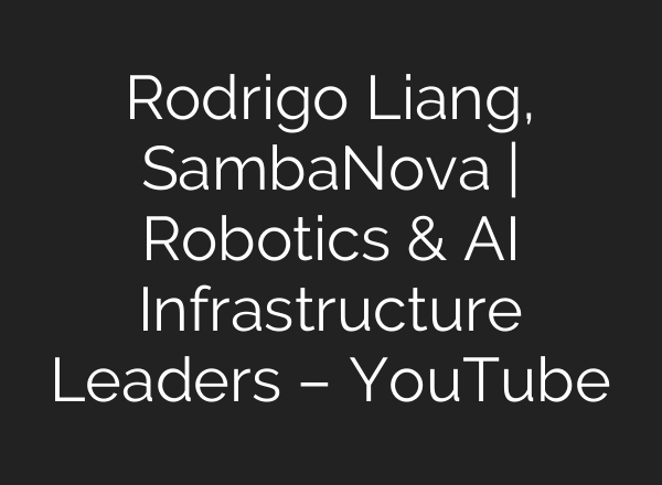 Rodrigo Liang, SambaNova | Robotics & AI Infrastructure Leaders – YouTube