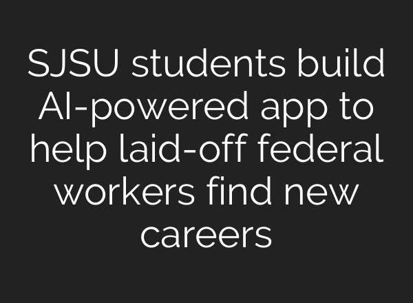 SJSU students build AI-powered app to help laid-off federal workers find new careers