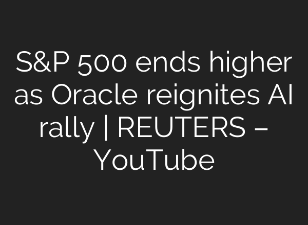 S&P 500 ends higher as Oracle reignites AI rally | REUTERS – YouTube