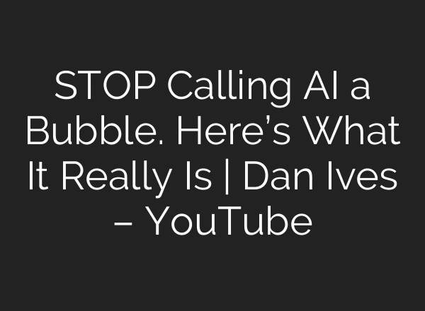 STOP Calling AI a Bubble. Here’s What It Really Is | Dan Ives – YouTube