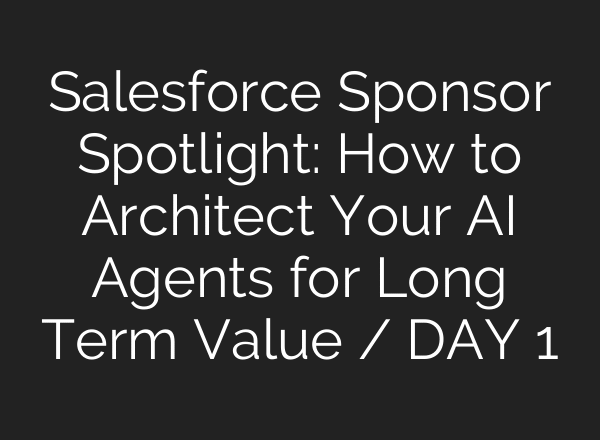 Salesforce Sponsor Spotlight: How to Architect Your AI Agents for Long Term Value / DAY 1