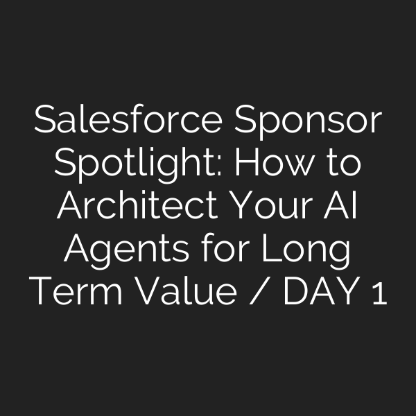 Salesforce Sponsor Spotlight: How to Architect Your AI Agents for Long Term Value / DAY 1