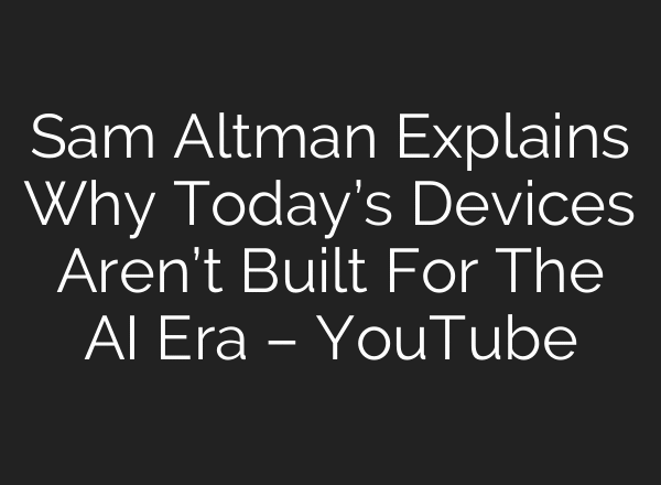 Sam Altman Explains Why Today’s Devices Aren’t Built For The AI Era – YouTube