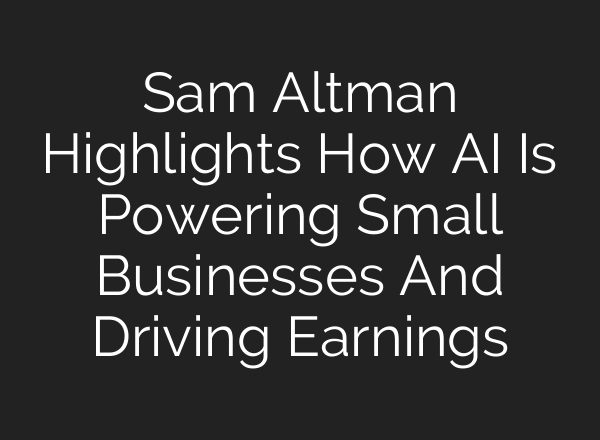 Sam Altman Highlights How AI Is Powering Small Businesses And Driving Earnings