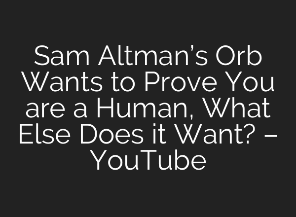 Sam Altman’s Orb Wants to Prove You are a Human, What Else Does it Want? – YouTube
