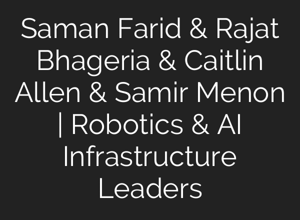 Saman Farid & Rajat Bhageria & Caitlin Allen & Samir Menon | Robotics & AI Infrastructure Leaders