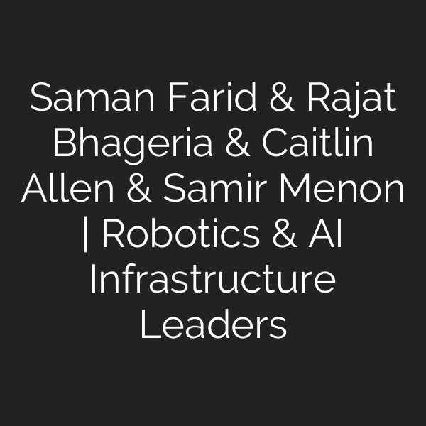 Saman Farid & Rajat Bhageria & Caitlin Allen & Samir Menon | Robotics & AI Infrastructure Leaders
