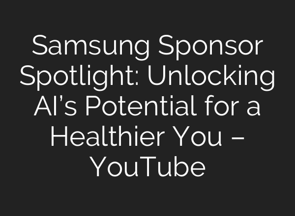 Samsung Sponsor Spotlight: Unlocking AI’s Potential for a Healthier You – YouTube